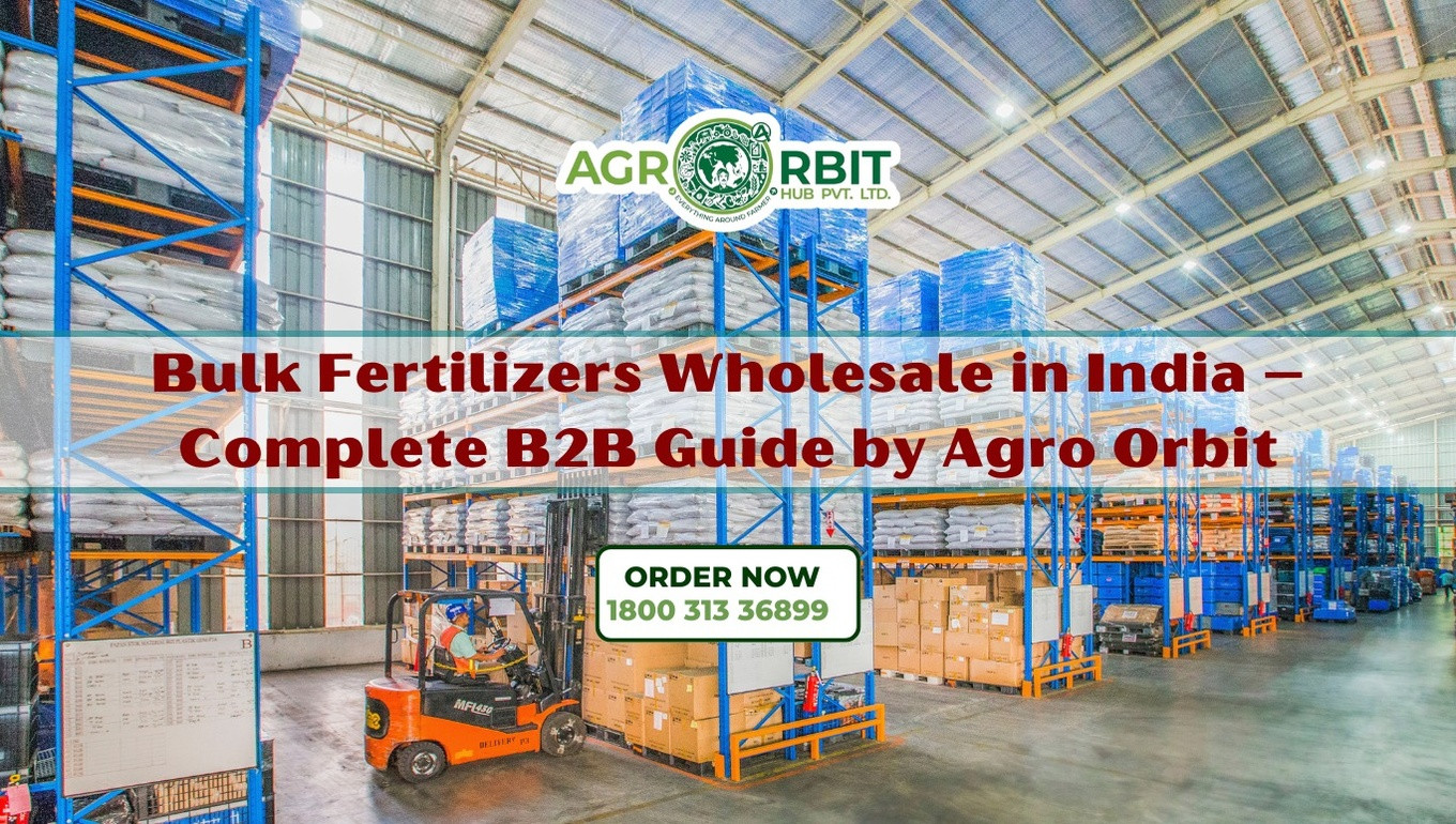 Bulk Fertilizers Wholesale in India – Complete B2B Guide for Wholesalers & Retailers | Agro Orbit